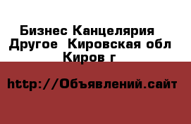 Бизнес Канцелярия - Другое. Кировская обл.,Киров г.